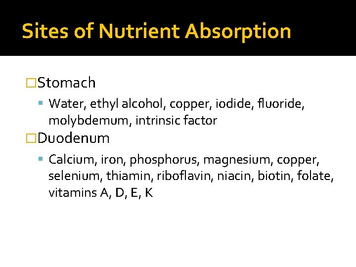Sites of Nutrient Absorption �Stomach Water, ethyl alcohol, copper, iodide, fluoride, molybdemum, intrinsic factor