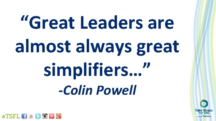 “Great Leaders are almost always great simplifiers…” -Colin Powell 