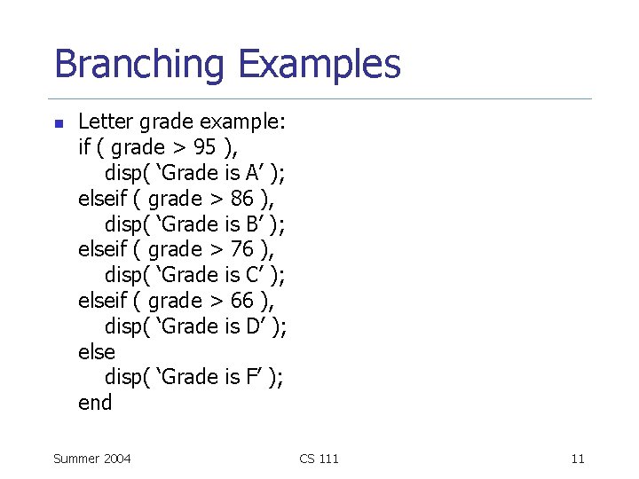 Branching Examples n Letter grade example: if ( grade > 95 ), disp( ‘Grade