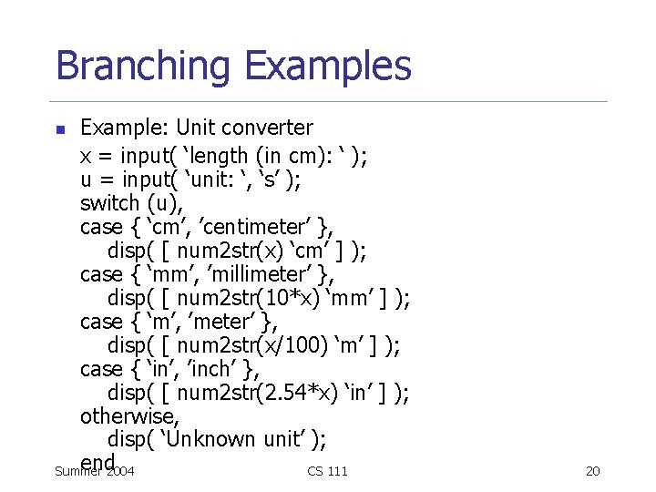 Branching Examples Example: Unit converter x = input( ‘length (in cm): ‘ ); u