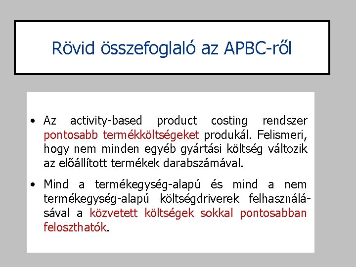 Rövid összefoglaló az APBC-ről • Az activity-based product costing rendszer pontosabb termékköltségeket produkál. Felismeri,