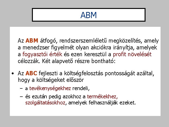 ABM Az ABM átfogó, rendszerszemléletű megközelítés, amely a menedzser figyelmét olyan akciókra irányítja, amelyek