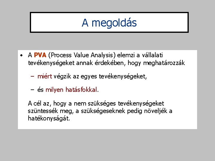 A megoldás • A PVA (Process Value Analysis) elemzi a vállalati tevékenységeket annak érdekében,