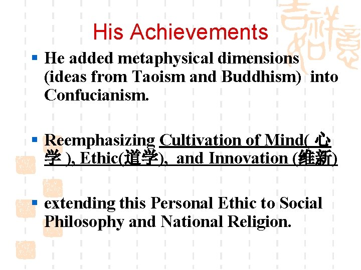 His Achievements § He added metaphysical dimensions (ideas from Taoism and Buddhism) into Confucianism.