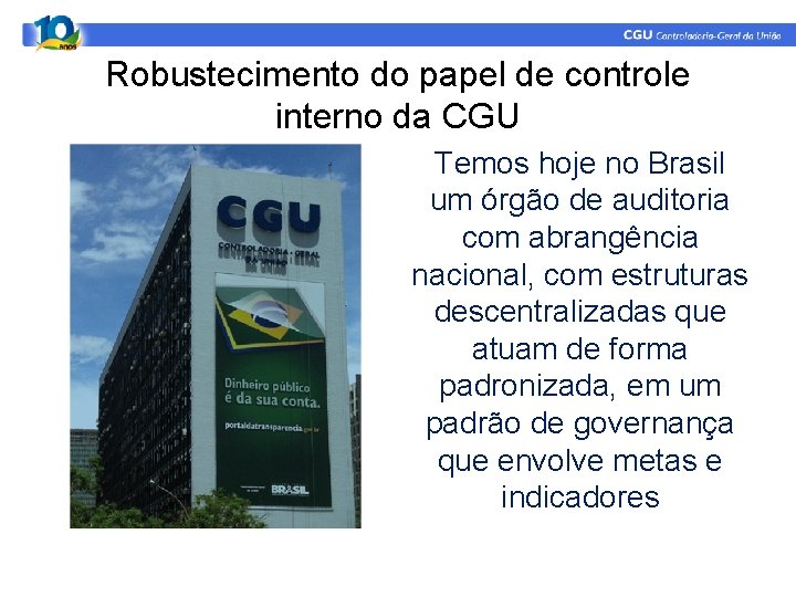 Robustecimento do papel de controle interno da CGU Temos hoje no Brasil um órgão