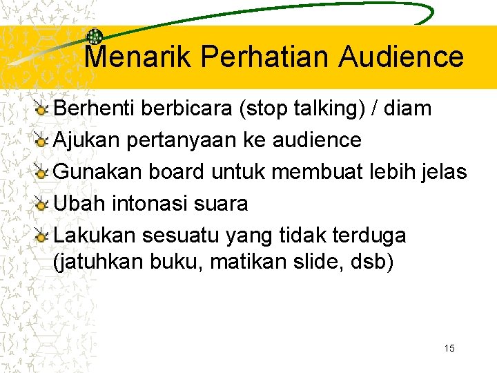 Menarik Perhatian Audience Berhenti berbicara (stop talking) / diam Ajukan pertanyaan ke audience Gunakan