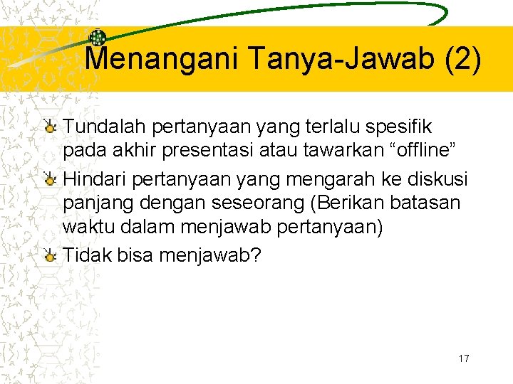Menangani Tanya-Jawab (2) Tundalah pertanyaan yang terlalu spesifik pada akhir presentasi atau tawarkan “offline” Menangani Tanya-Jawab (2) Tundalah pertanyaan yang terlalu spesifik pada akhir presentasi atau tawarkan “offline”