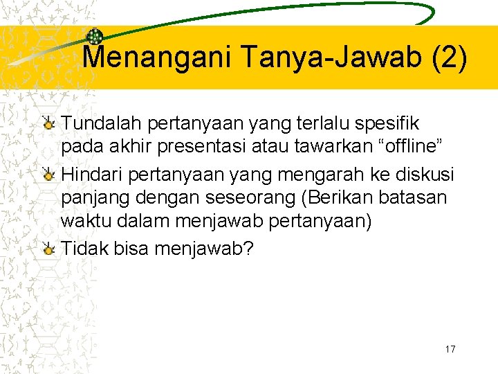 Menangani Tanya-Jawab (2) Tundalah pertanyaan yang terlalu spesifik pada akhir presentasi atau tawarkan “offline”