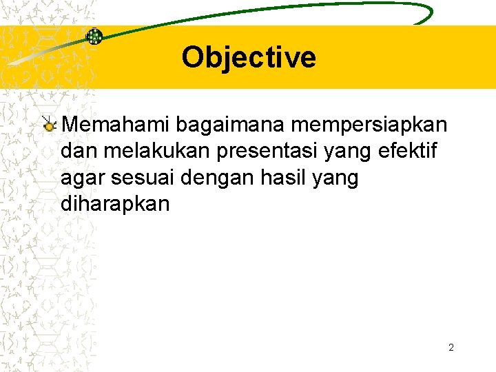 Objective Memahami bagaimana mempersiapkan dan melakukan presentasi yang efektif agar sesuai dengan hasil yang