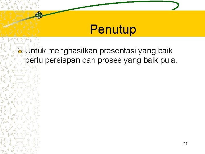 Penutup Untuk menghasilkan presentasi yang baik perlu persiapan dan proses yang baik pula. 27 Penutup Untuk menghasilkan presentasi yang baik perlu persiapan dan proses yang baik pula. 27