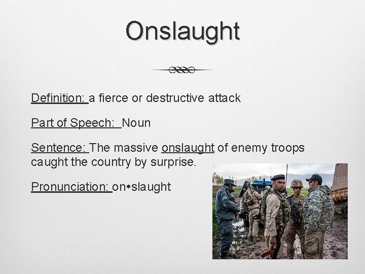 Onslaught Definition: a fierce or destructive attack Part of Speech: Noun Sentence: The massive