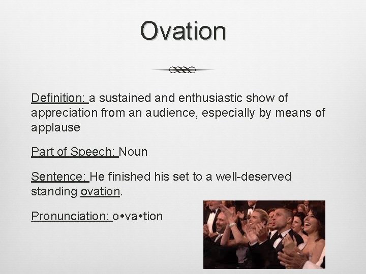 Ovation Definition: a sustained and enthusiastic show of appreciation from an audience, especially by