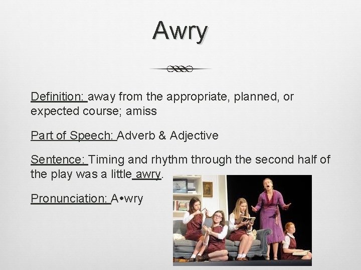 Awry Definition: away from the appropriate, planned, or expected course; amiss Part of Speech: