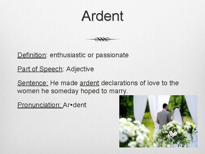 Ardent Definition: enthusiastic or passionate Part of Speech: Adjective Sentence: He made ardent declarations