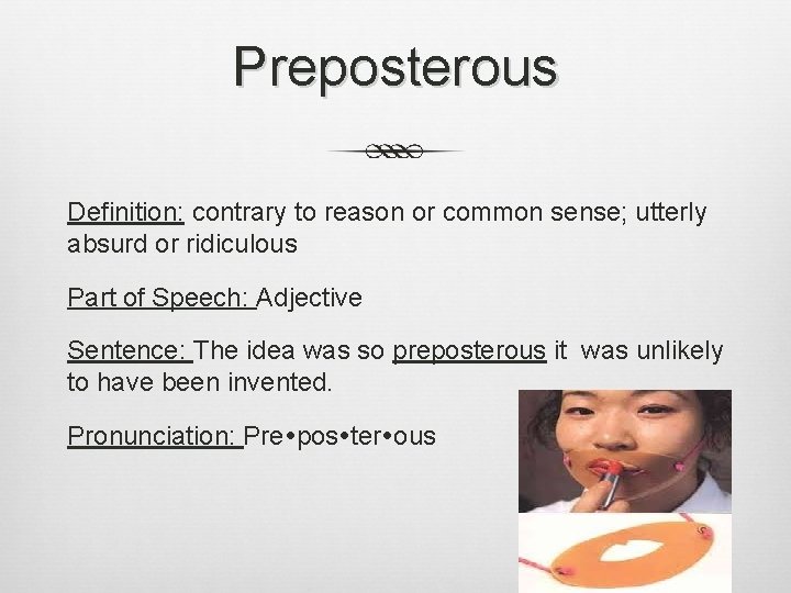 Preposterous Definition: contrary to reason or common sense; utterly absurd or ridiculous Part of