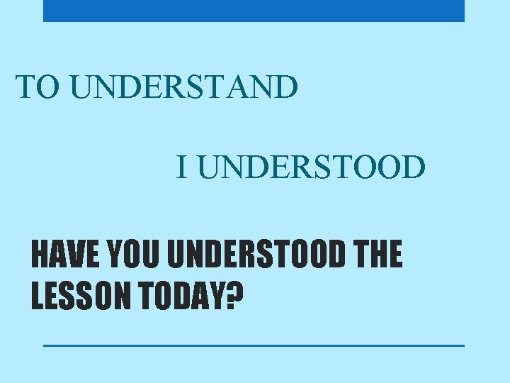 TO UNDERSTAND I UNDERSTOOD HAVE YOU UNDERSTOOD THE LESSON TODAY? 