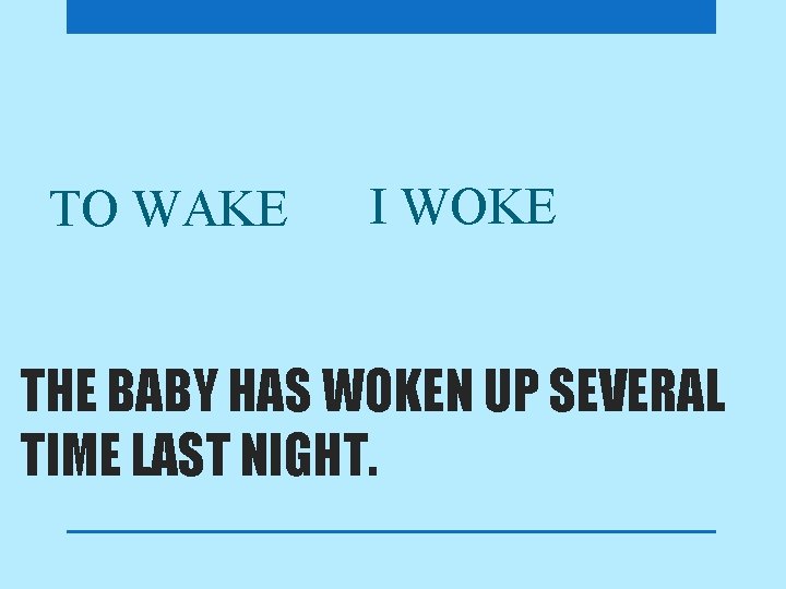 TO WAKE I WOKE THE BABY HAS WOKEN UP SEVERAL TIME LAST NIGHT. 