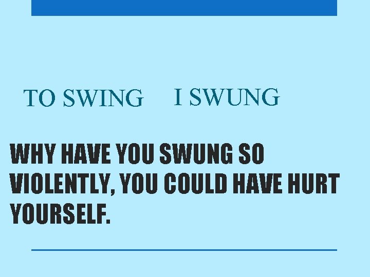 TO SWING I SWUNG WHY HAVE YOU SWUNG SO VIOLENTLY, YOU COULD HAVE HURT