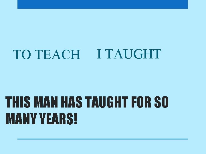 TO TEACH I TAUGHT THIS MAN HAS TAUGHT FOR SO MANY YEARS! 