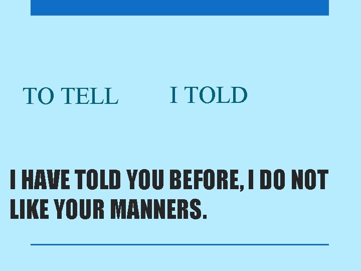 TO TELL I TOLD I HAVE TOLD YOU BEFORE, I DO NOT LIKE YOUR