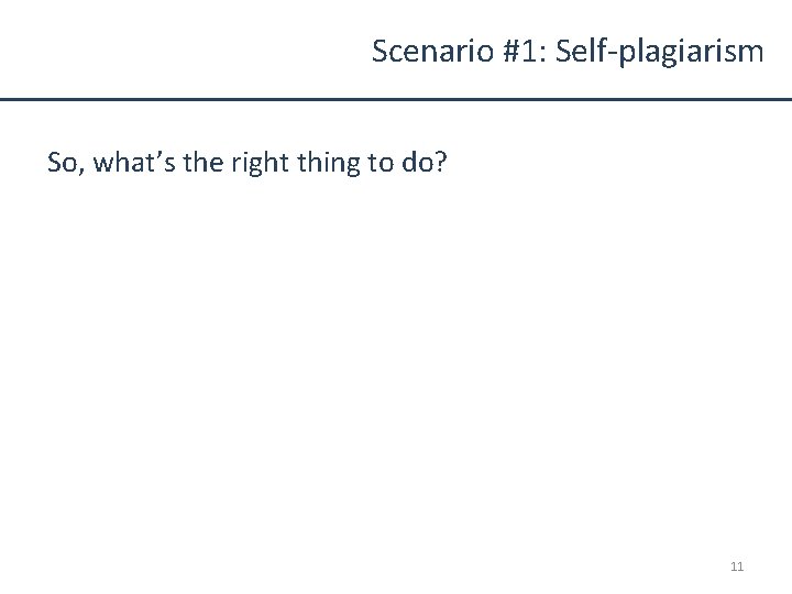 Scenario #1: Self-plagiarism So, what’s the right thing to do? 11 