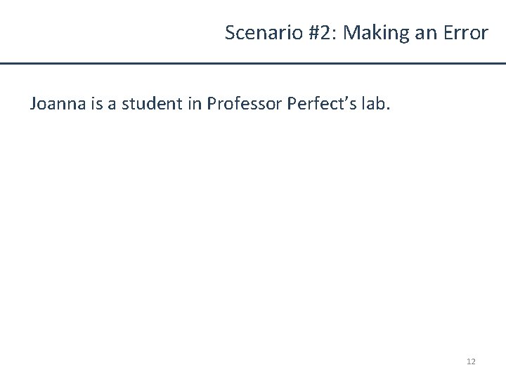 Scenario #2: Making an Error Joanna is a student in Professor Perfect’s lab. 12