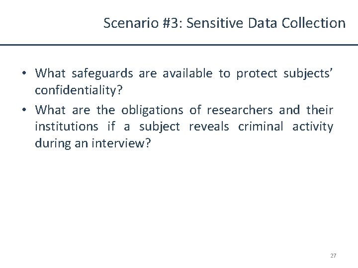 Scenario #3: Sensitive Data Collection • What safeguards are available to protect subjects’ confidentiality?