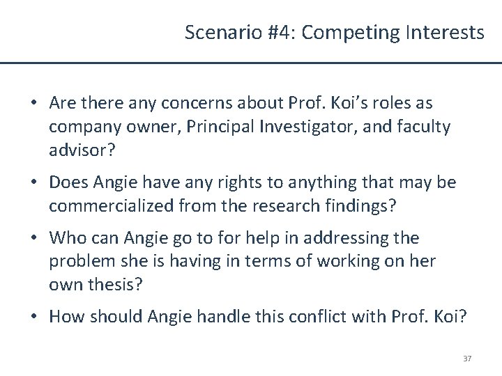 Scenario #4: Competing Interests • Are there any concerns about Prof. Koi’s roles as