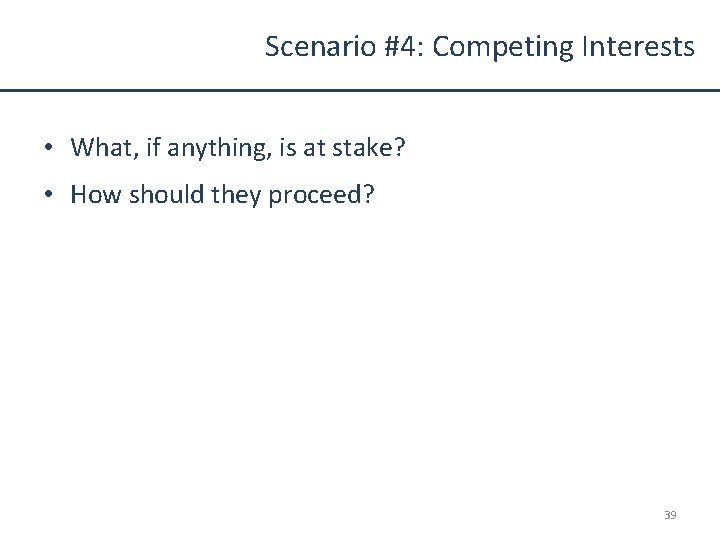 Scenario #4: Competing Interests • What, if anything, is at stake? • How should