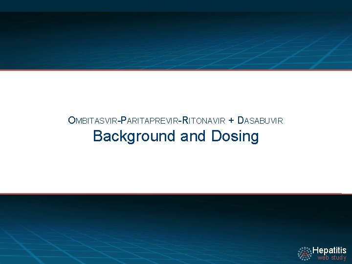 OMBITASVIR-PARITAPREVIR-RITONAVIR + DASABUVIR Background and Dosing Hepatitis web study 