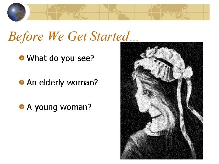 Before We Get Started… What do you see? An elderly woman? A young woman?