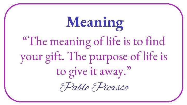 Meaning “The meaning of life is to find your gift. The purpose of life