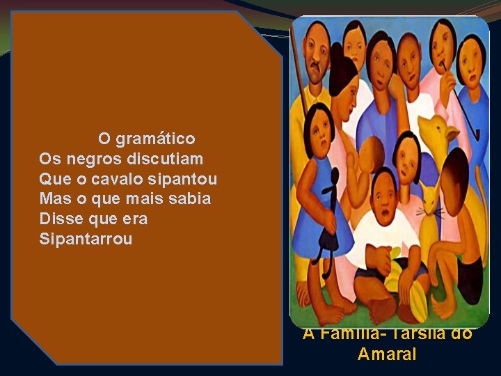 O gramático Os negros discutiam Que o cavalo sipantou Mas o que mais sabia