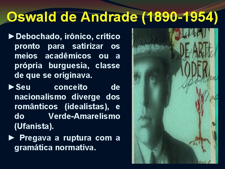 Oswald de Andrade (1890 -1954) ►Debochado, irônico, crítico pronto para satirizar os meios acadêmicos