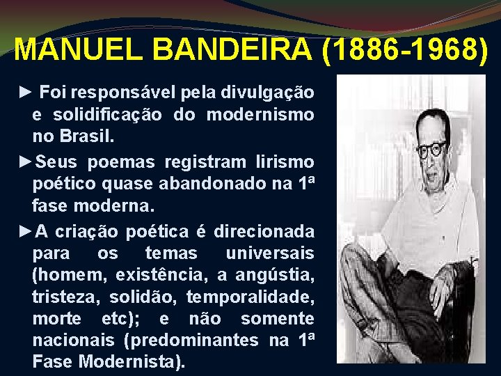 MANUEL BANDEIRA (1886 -1968) ► Foi responsável pela divulgação e solidificação do modernismo no