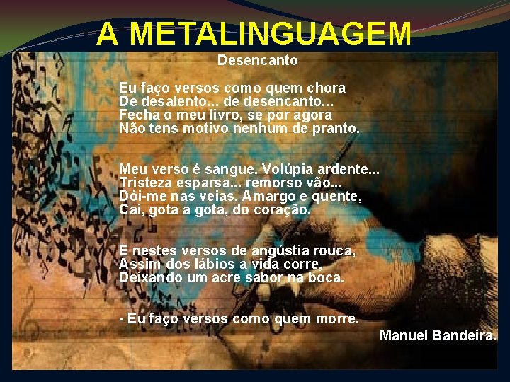 A METALINGUAGEM Desencanto Eu faço versos como quem chora De desalento. . . de