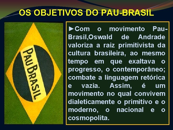 OS OBJETIVOS DO PAU-BRASIL ►Com o movimento Pau. Brasil, Oswald de Andrade valoriza a