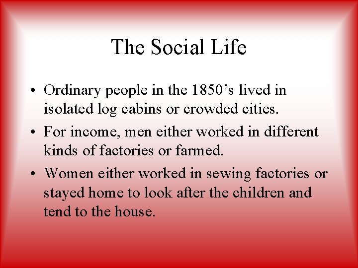 The Social Life • Ordinary people in the 1850’s lived in isolated log cabins