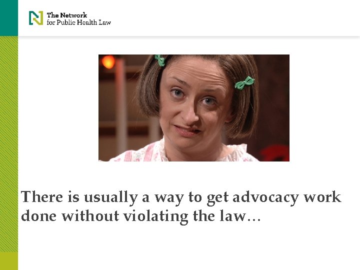 There is usually a way to get advocacy work done without violating the law…