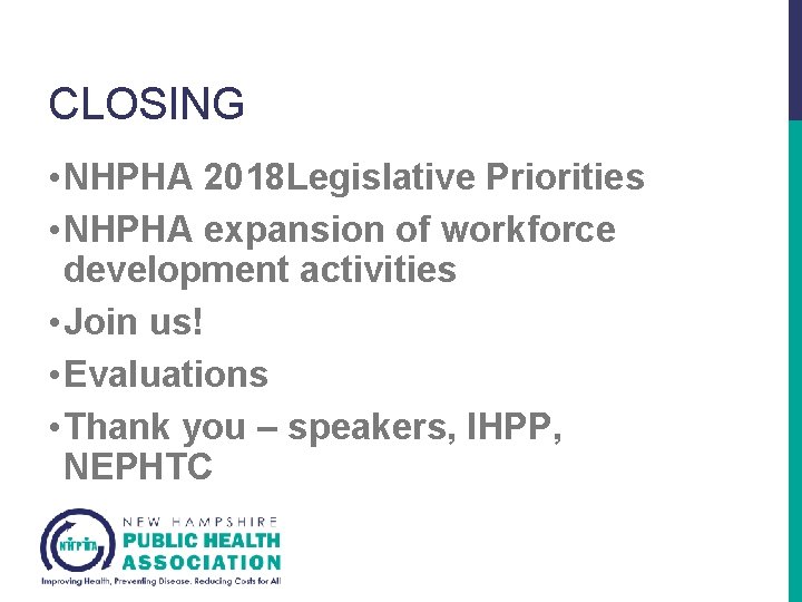 CLOSING • NHPHA 2018 Legislative Priorities • NHPHA expansion of workforce development activities •