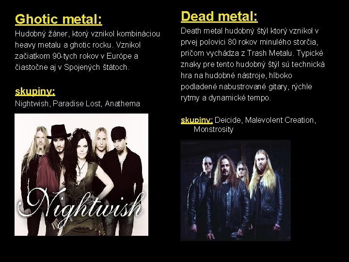 Ghotic metal: Hudobný žáner, ktorý vznikol kombináciou heavy metalu a ghotic rocku. Vznikol začiatkom