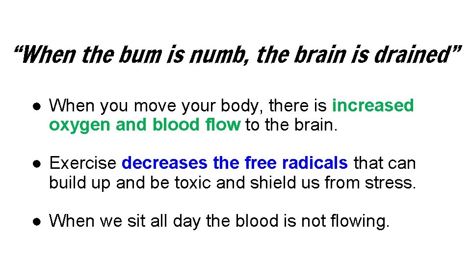 “When the bum is numb, the brain is drained” ● When you move your