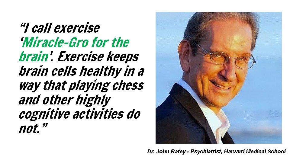 “I call exercise ‘Miracle-Gro for the brain’. Exercise keeps brain cells healthy in a