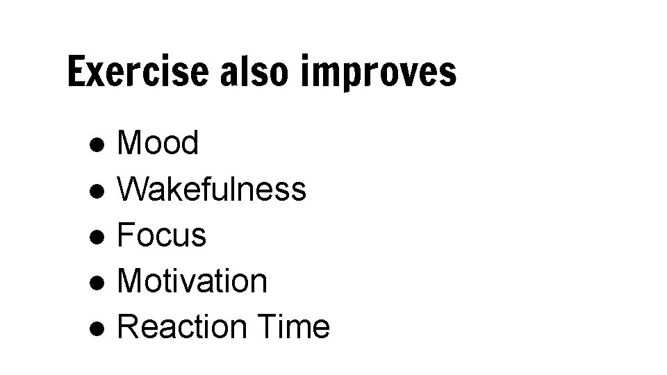 Exercise also improves ● Mood ● Wakefulness ● Focus ● Motivation ● Reaction Time