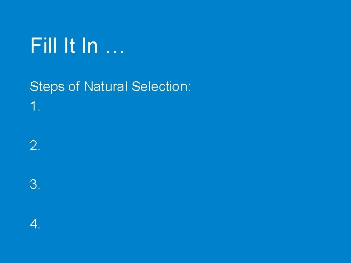 Fill It In … Steps of Natural Selection: 1. 2. 3. 4. 