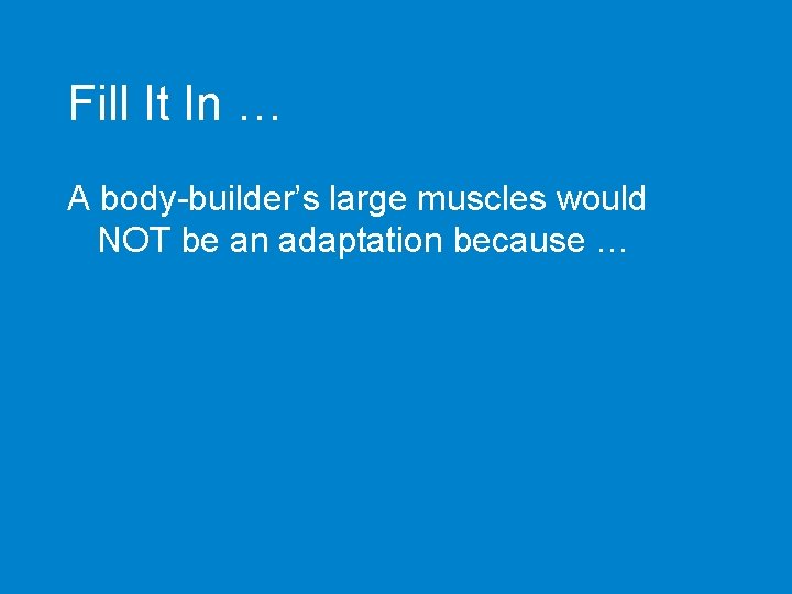 Fill It In … A body-builder’s large muscles would NOT be an adaptation because