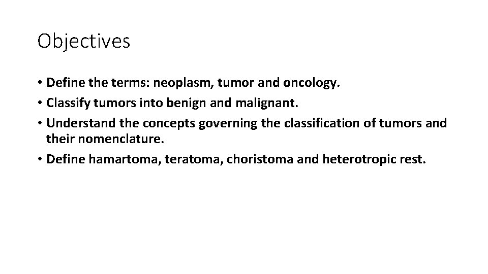 Objectives • Define the terms: neoplasm, tumor and oncology. • Classify tumors into benign