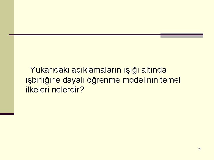 Yukarıdaki açıklamaların ışığı altında işbirliğine dayalı öğrenme modelinin temel ilkeleri nelerdir? 14 