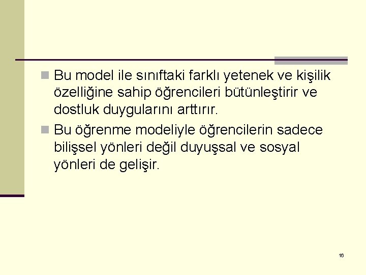 n Bu model ile sınıftaki farklı yetenek ve kişilik özelliğine sahip öğrencileri bütünleştirir ve