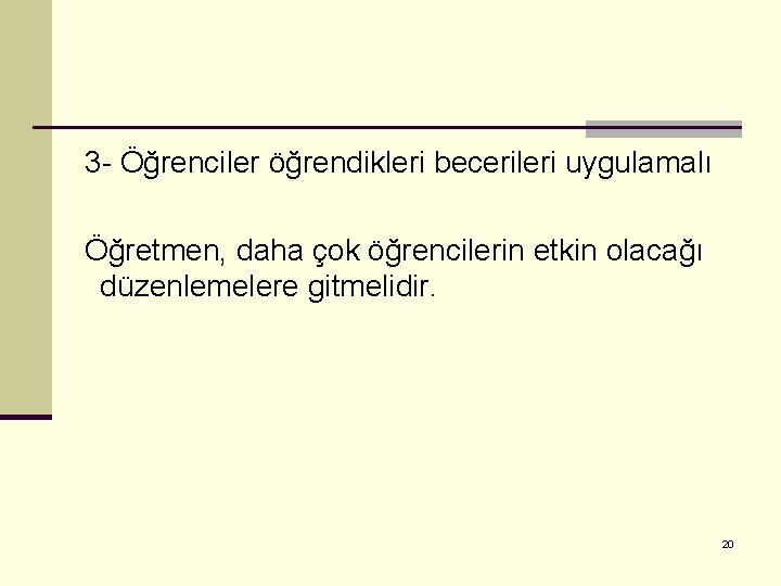 3 - Öğrenciler öğrendikleri becerileri uygulamalı Öğretmen, daha çok öğrencilerin etkin olacağı düzenlemelere gitmelidir.